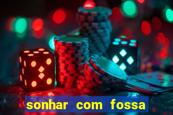 sonhar com fossa de fezes cheia